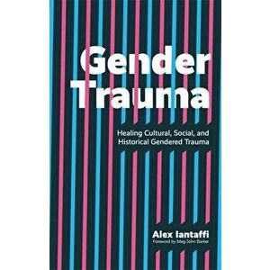 Gender Trauma. Healing Cultural, Social, and Historical Gendered Trauma, Paperback - Alex Iantaffi imagine