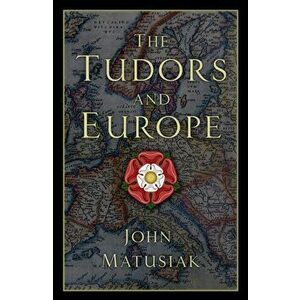 Tudors and Europe, Hardback - John Matusiak imagine