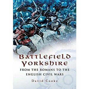 Battlefield Yorkshire. From the Romans to the English Civil Wars, Paperback - David Cooke imagine