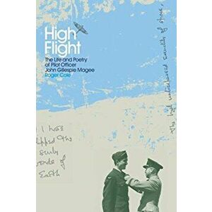 High Flight. The Life and Poetry of Pilot Officer John Gillespie Magee, Paperback - Roger Cole imagine