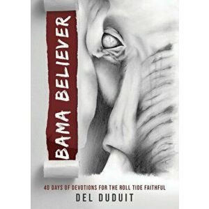 Bama Believer. 40 Days of Devotions for the Roll Ride Faithful, Paperback - Del Duduit imagine