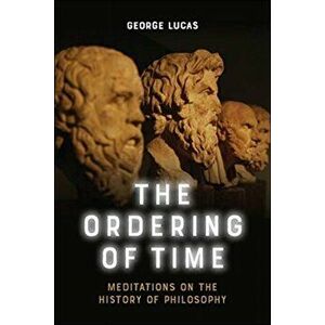 Ordering of Time. Meditations on the History of Philosophy, Hardback - George Lucas imagine