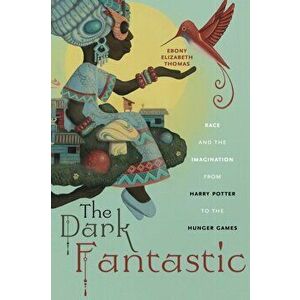 Dark Fantastic. Race and the Imagination from Harry Potter to the Hunger Games, Paperback - Ebony Elizabeth Thomas imagine