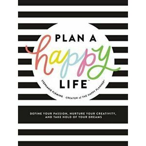 Plan a Happy Life (TM). Define Your Passion, Nurture Your Creativity, and Take Hold of Your Dreams, Hardback - Stephanie Fleming imagine