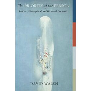 The Priority of the Person: Political, Philosophical, and Historical Discoveries, Paperback - David Walsh imagine