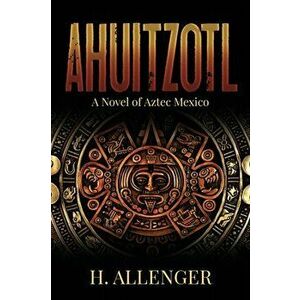 Ahuitzotl: A Novel of Aztec Mexico, Paperback - H. Allenger imagine