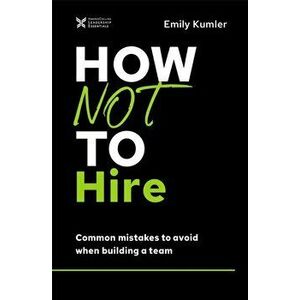 How Not to Hire. Common Mistakes to Avoid When Building a Team, Hardback - Emily Kumler imagine