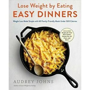 Lose Weight by Eating: Easy Dinners. Weight Loss Made Simple with 60 Family-Friendly Meals Under 500 Calories, Paperback - Audrey Johns imagine