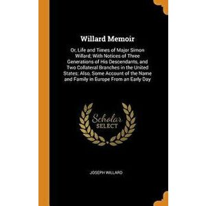 Willard Memoir: Or, Life and Times of Major Simon Willard; With Notices of Three Generations of His Descendants, and Two Collateral Br - Joseph Willar imagine