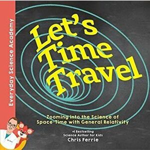 Let's Time Travel!. Zooming into the Science of Space-Time with General Relativity, Hardback - Chris Ferrie imagine