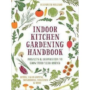 Indoor Kitchen Gardening Handbook, Hardback - Elizabeth Millard imagine