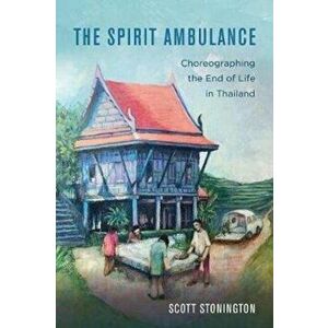 Spirit Ambulance. Choreographing the End of Life in Thailand, Paperback - Scott Stonington imagine