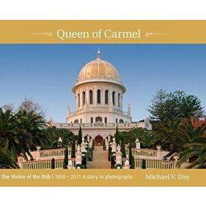 Queen of Carmel: The Shrine of the Báb 1850 - 2011 A story in photographs, Hardcover - Michael V. Day imagine