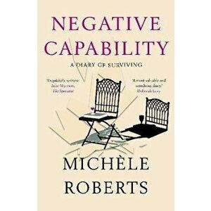 Negative Capability. A Diary of Surviving, Paperback - Michele Roberts imagine