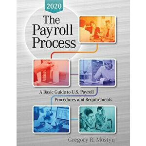 The Payroll Process 2020: A Basic Guide to U.S Payroll Procedures and Requirements, Paperback - Gregory R. Mostyn imagine