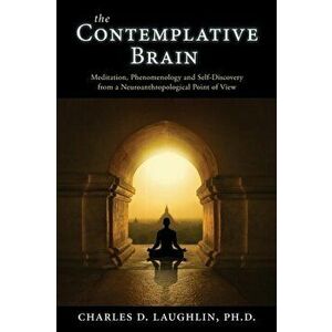 The Contemplative Brain: Meditation, Phenomenology and Self-Discovery from a Neuroanthropological Point of View - Charles D. Laughlin imagine