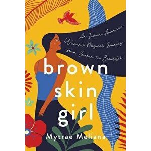 Brown Skin Girl: An Indian-American Woman's Magical Journey from Broken to Beautiful, Paperback - Mytrae Meliana imagine