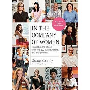 In the Company of Women. Inspiration and Advice from over 100 Makers, Artists, and Entrepreneurs, Paperback - Grace Bonney imagine