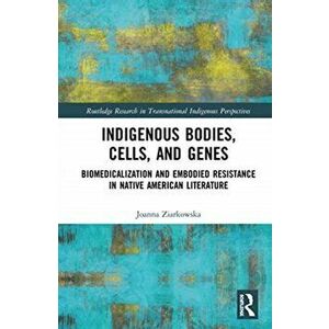 Indigenous Bodies, Cells, and Genes. Biomedicalization and Embodied Resistance in Native American Literature, Hardback - Joanna Ziarkowska imagine