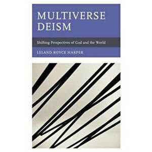 Multiverse Deism. Shifting Perspectives of God and the World, Hardback - Leland Royce Harper imagine