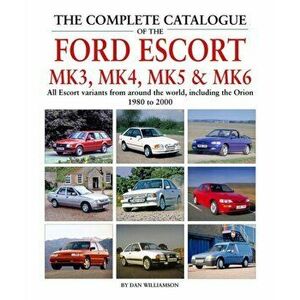 Complete Catalogue of the Ford Escort Mk 3, Mk 4, Mk 5 & Mk 6, Hardback - Dan Williamson imagine
