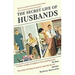 Secret Life of Husbands. Everything You Need to Know About the Man in Your Life, Paperback - Melissa Katsoulis imagine