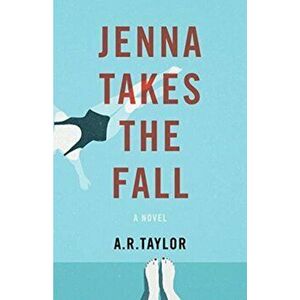 Jenna Takes The Fall. A Novel, Paperback - A. R. Taylor imagine