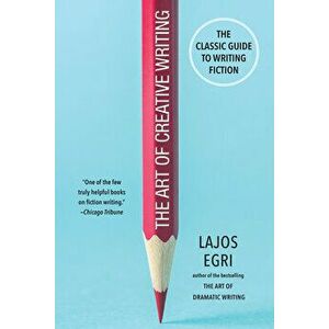 The Art of Creative Writing: The Classic Guide to Writing Fiction, Paperback - Lajos Egri imagine