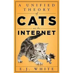Unified Theory of Cats on the Internet, Paperback - E.J. White imagine