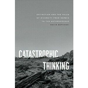 Catastrophic Thinking. Extinction and the Value of Diversity from Darwin to the Anthropocene, Hardback - David Sepkoski imagine