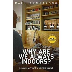 Why Are We Always Indoors?. (...unless we're off to Barnard Castle), Paperback - Paul Armstrong imagine