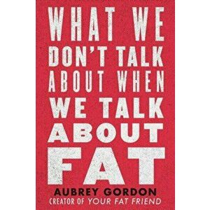 What We Don't Talk about When We Talk about Fat, Hardcover - Aubrey Gordon imagine