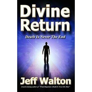 Divine Return: Death Is Never The End, Hardcover - Jeff Walton imagine
