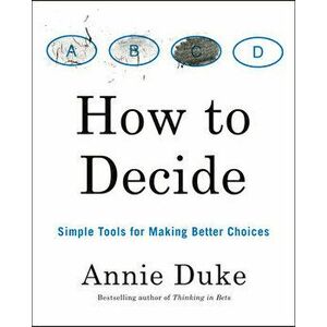 How to Decide: Simple Tools for Making Better Choices, Paperback - Annie Duke imagine