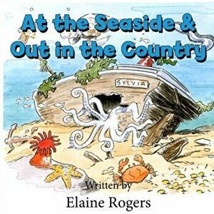 At the Seaside & Out In the Country, Paperback - Elaine Rogers imagine