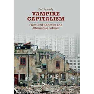 Vampire Capitalism: Fractured Societies and Alternative Futures, Paperback - Paul Kennedy imagine