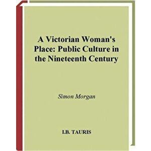 Victorian Woman's Place. Public Culture in the Nineteenth Century, Paperback - Simon Morgan imagine