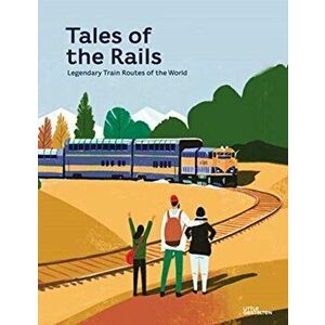 Tales of the Rails. Legendary Train Routes of the World, Hardback - Nathaniel Adams imagine