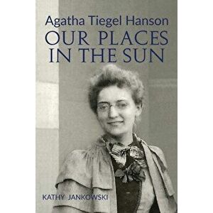Agatha Tiegel Hanson: Our Places in the Sun, Paperback - Kathy Jankowski imagine