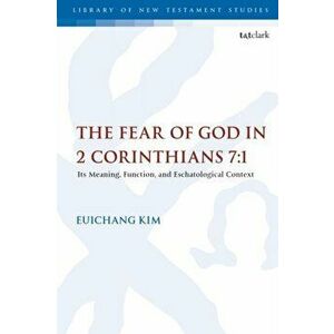 Fear of God in 2 Corinthians 7: 1. Its Meaning, Function, and Eschatological Context, Paperback - Professor Euichang Kim imagine