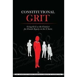 Constitutional Grit: Using Grit as the Catalyst for Female Equity in the C Suite, Paperback - Christine Gannon imagine