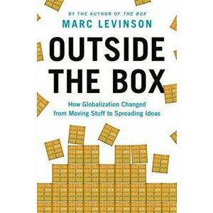 Outside the Box. How Globalization Changed from Moving Stuff to Spreading Ideas, Hardback - Marc Levinson imagine