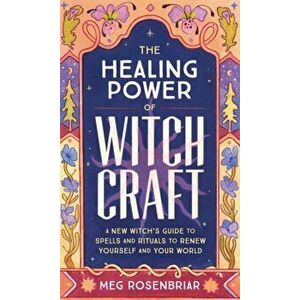 Healing Power of Witchcraft. A New Witch's Guide to Spells and Rituals to Renew Yourself and Your World, Paperback - Meg Rosenbriar imagine