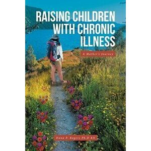 Raising Children With Chronic Illness, Paperback - Dana P. Rogers Ph. D. imagine