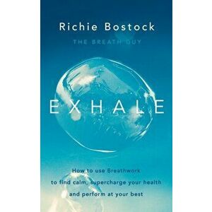 Exhale. How to Use Breathwork to Find Calm, Supercharge Your Health and Perform at Your Best, Paperback - Richie Bostock imagine