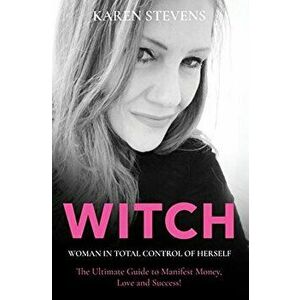 WITCH - Woman in Total Control of Herself: The Ultimate Guide To Manifest Money, Love and Success!, Paperback - Karen Stevens imagine