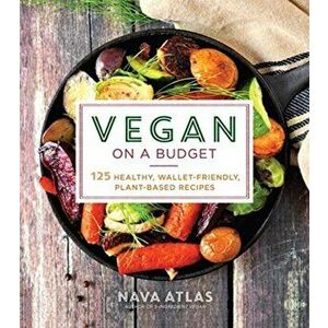 Vegan on a Budget. 125 Healthy, Wallet-Friendly, Plant-Based Recipes, Paperback - Nava Atlas imagine