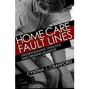 Home Care Fault Lines. Understanding Tensions and Creating Alliances, Paperback - Cynthia J. Cranford imagine