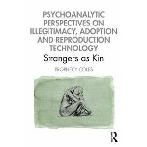 Psychoanalytic Perspectives on Illegitimacy, Adoption and Reproduction Technology. Strangers as Kin, Paperback - Prophecy Coles imagine