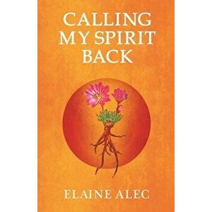 Calling My Spirit Back, Paperback - Elaine Alec imagine
